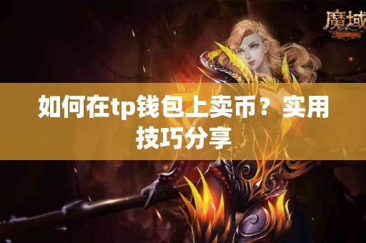 如何在tp钱包上卖币？实用技巧分享