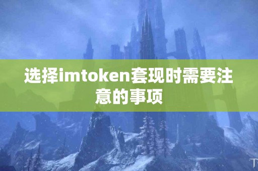 选择imtoken套现时需要注意的事项