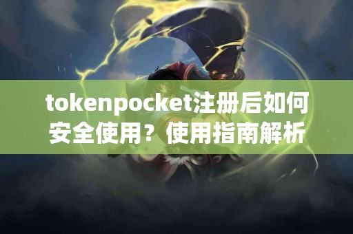 tokenpocket注册后如何安全使用？使用指南解析