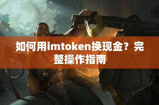 如何用imtoken换现金？完整操作指南