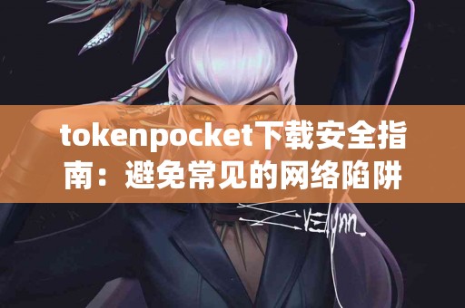 tokenpocket下载安全指南：避免常见的网络陷阱