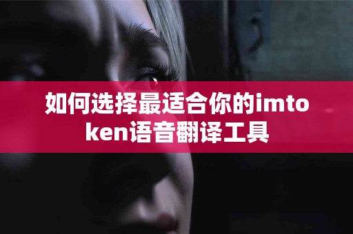 如何选择最适合你的imtoken语音翻译工具