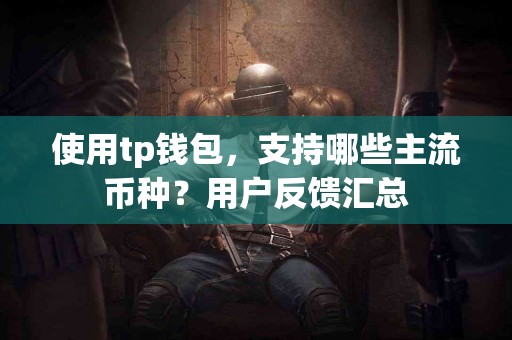 使用tp钱包，支持哪些主流币种？用户反馈汇总