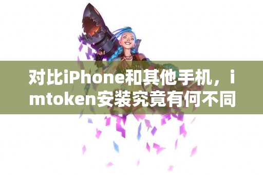 对比iPhone和其他手机，imtoken安装究竟有何不同