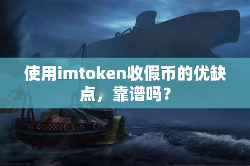 使用imtoken收假币的优缺点，靠谱吗？