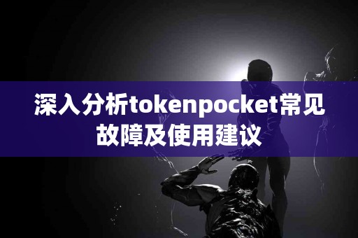 深入分析tokenpocket常见故障及使用建议
