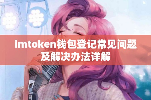imtoken钱包登记常见问题及解决办法详解
