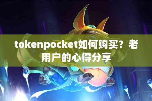 tokenpocket如何购买？老用户的心得分享