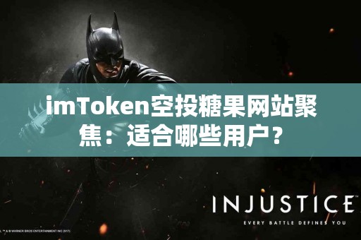 imToken空投糖果网站聚焦：适合哪些用户？