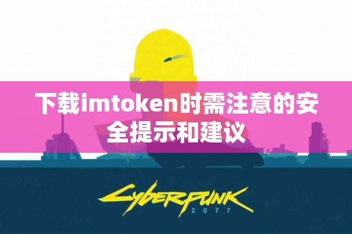 下载imtoken时需注意的安全提示和建议