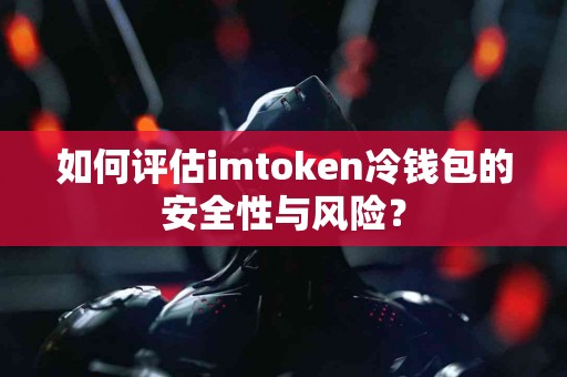 如何评估imtoken冷钱包的安全性与风险？