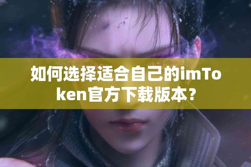 如何选择适合自己的imToken官方下载版本？