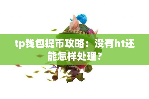tp钱包提币攻略：没有ht还能怎样处理？