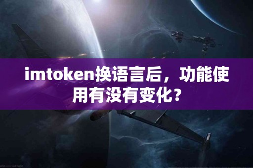imtoken换语言后，功能使用有没有变化？