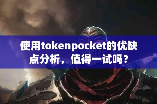 使用tokenpocket的优缺点分析，值得一试吗？