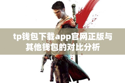 tp钱包下载app官网正版与其他钱包的对比分析