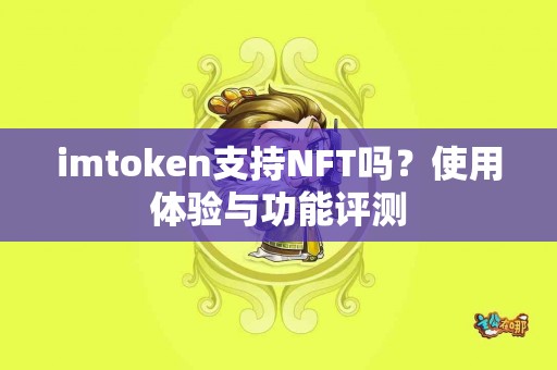 imtoken支持NFT吗？使用体验与功能评测