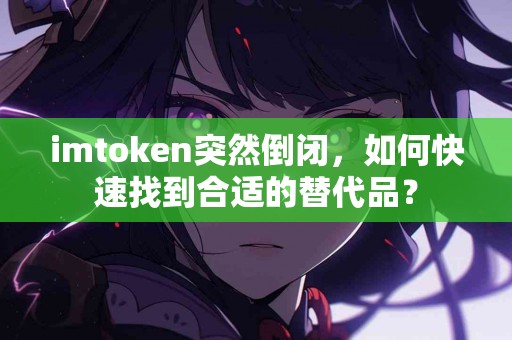 imtoken突然倒闭，如何快速找到合适的替代品？