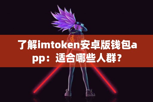 了解imtoken安卓版钱包app：适合哪些人群？