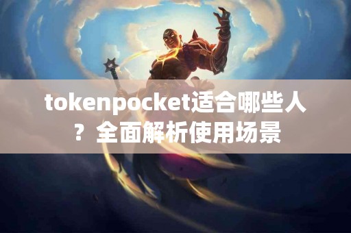 tokenpocket适合哪些人？全面解析使用场景