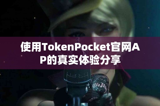 使用TokenPocket官网AP的真实体验分享