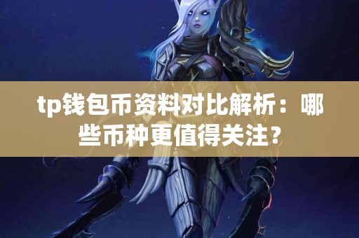 tp钱包币资料对比解析：哪些币种更值得关注？