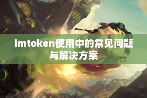 imtoken使用中的常见问题与解决方案