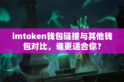 imtoken钱包链接与其他钱包对比，谁更适合你？