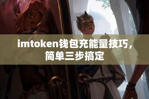 imtoken钱包充能量技巧，简单三步搞定