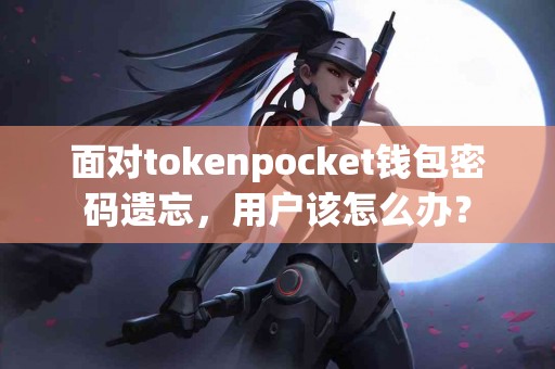 面对tokenpocket钱包密码遗忘，用户该怎么办？