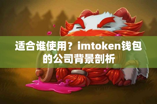 适合谁使用？imtoken钱包的公司背景剖析