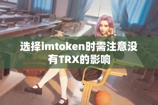 选择imtoken时需注意没有TRX的影响