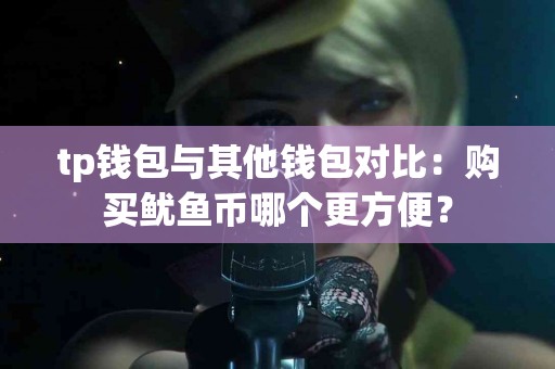 tp钱包与其他钱包对比：购买鱿鱼币哪个更方便？