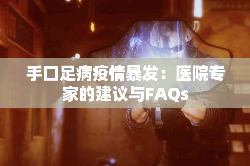 手口足病疫情暴发：医院专家的建议与FAQs