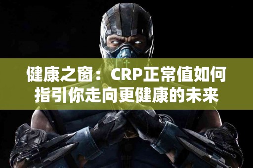 健康之窗：CRP正常值如何指引你走向更健康的未来