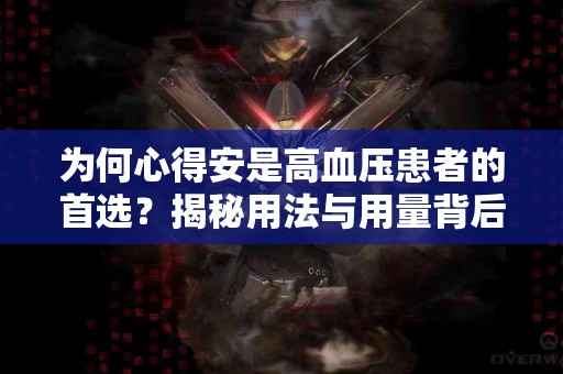 为何心得安是高血压患者的首选？揭秘用法与用量背后的科学