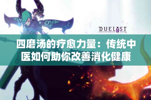 四磨汤的疗愈力量：传统中医如何助你改善消化健康