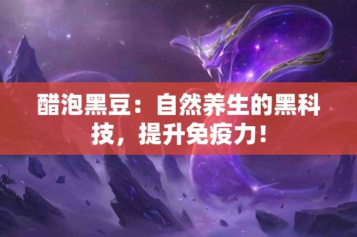 醋泡黑豆：自然养生的黑科技，提升免疫力！