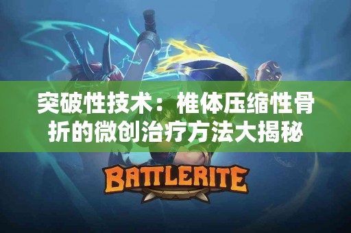 突破性技术：椎体压缩性骨折的微创治疗方法大揭秘