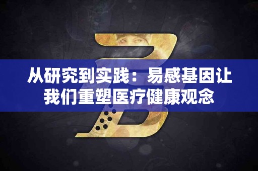 从研究到实践：易感基因让我们重塑医疗健康观念