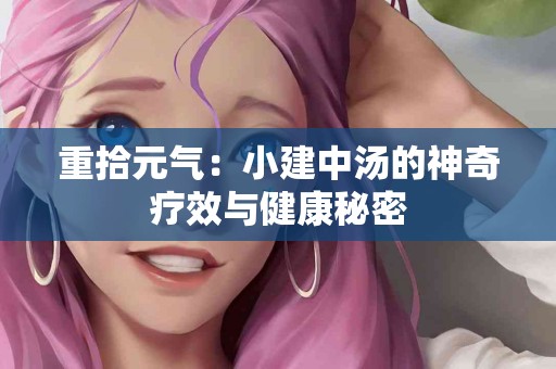 重拾元气：小建中汤的神奇疗效与健康秘密