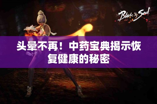 头晕不再！中药宝典揭示恢复健康的秘密