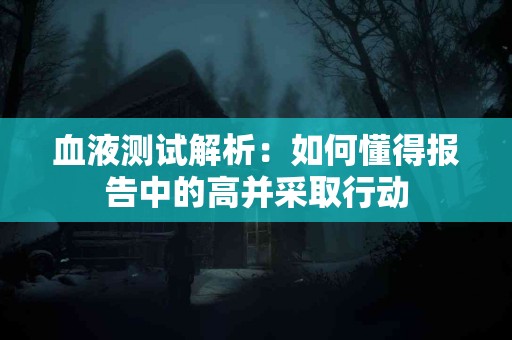 血液测试解析：如何懂得报告中的高并采取行动