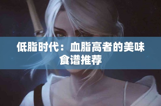 低脂时代：血脂高者的美味食谱推荐