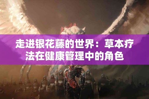 走进银花藤的世界：草本疗法在健康管理中的角色