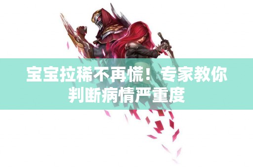 宝宝拉稀不再慌！专家教你判断病情严重度