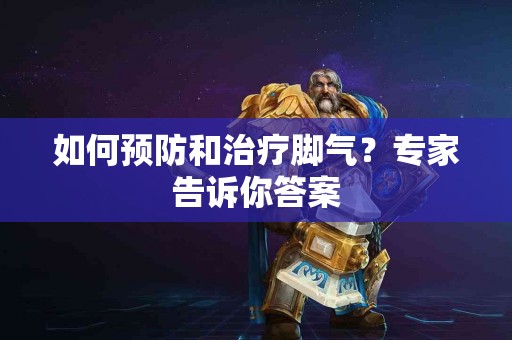 如何预防和治疗脚气？专家告诉你答案