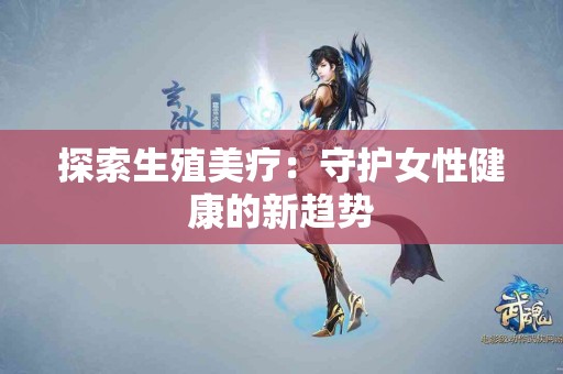 探索生殖美疗：守护女性健康的新趋势