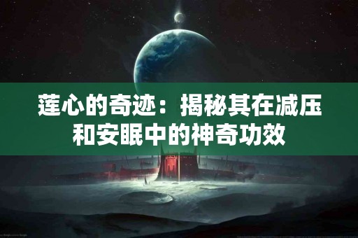 莲心的奇迹：揭秘其在减压和安眠中的神奇功效