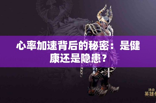 心率加速背后的秘密：是健康还是隐患？